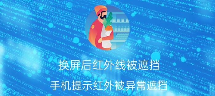 换屏后红外线被遮挡 手机提示红外被异常遮挡？